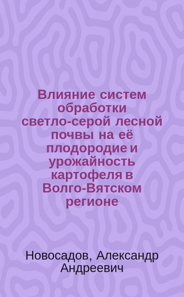 Влияние систем обработки светло-серой лесной почвы на её плодородие и урожайность картофеля в Волго-Вятском регионе : автореферат дис. на соиск. уч. степ. кандидата сельскохозяйственных наук : специальность 06.01.01 <общее земледелие>