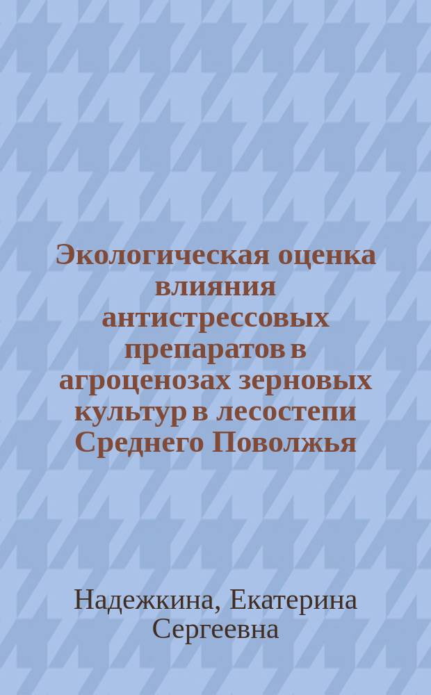 Экологическая оценка влияния антистрессовых препаратов в агроценозах зерновых культур в лесостепи Среднего Поволжья : автореферат дис. на соиск. уч. степ. кандидата биологических наук : специальность 03.02.08 <экология>