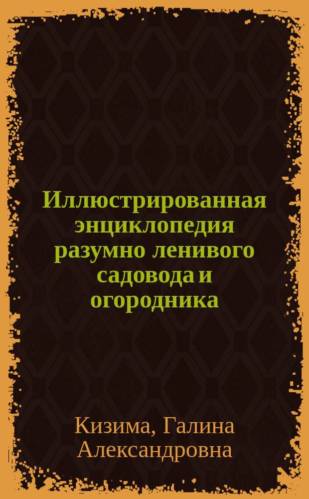 Иллюстрированная энциклопедия разумно ленивого садовода и огородника : большая книга садовода и огородника