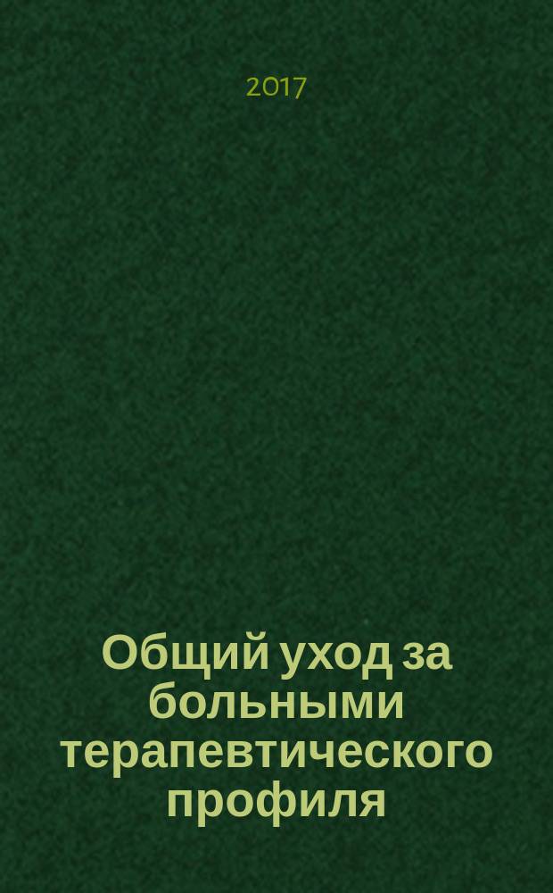 Общий уход за больными терапевтического профиля : учебное пособие : в образовательных учреждениях, реализующих образовательные программы ВПО по направлениям подготовки (специальностям) "Лечебное дело", "Медико-профилактическое дело"