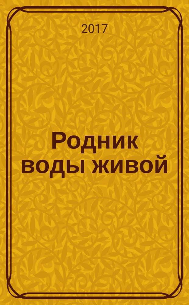 Родник воды живой : православный духовно-просветительский журнал издание прихода церкви в честь иконы Божией Матери "Всецарица" при Кировском областном онкодиспансере. 2017, № 1 (41)