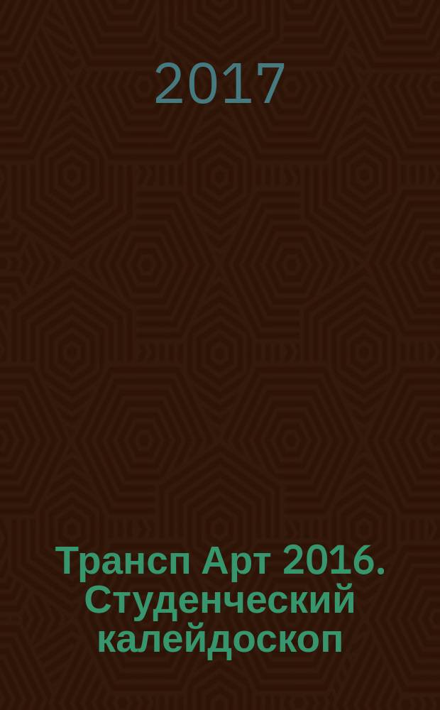 Трансп Арт 2016. Студенческий калейдоскоп : заключительный этап VIII-го ежегодного Всероссийского творческого фестиваля транспортных вузов России "Трансп-Арт - 2016" "Играем в кино!"