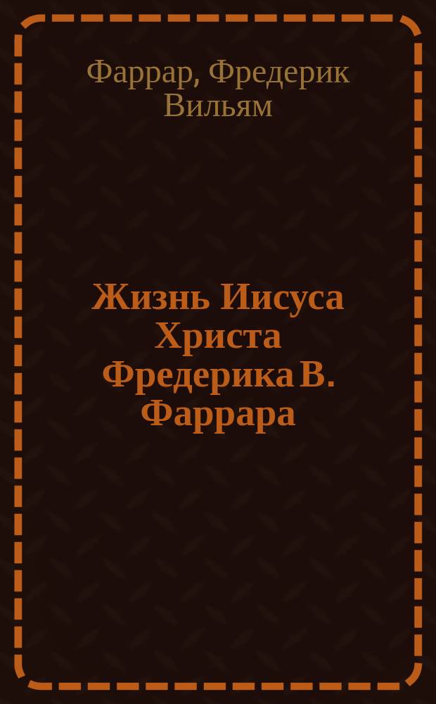 Жизнь Иисуса Христа Фредерика В. Фаррара : перевод с англ. Ф. Матвеева