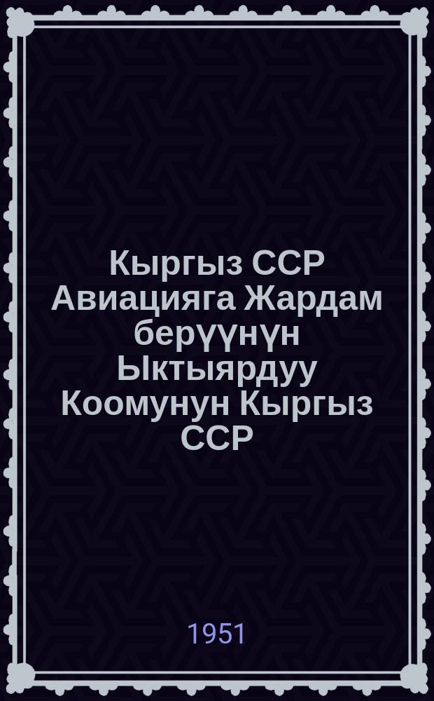 Кыргыз ССР Авиацияга Жардам берүүнүн Ыктыярдуу Коомунун Кыргыз ССР (ДОСАВ) уставы = Устав добровольного общества содействия авиации (ДОСАВ) Киргизской ССР