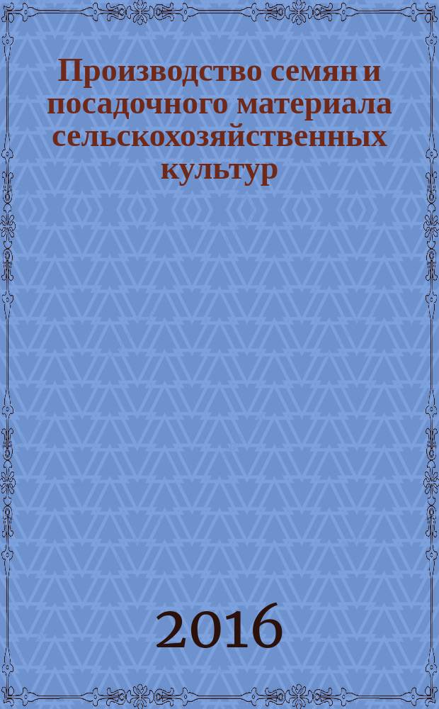 Производство семян и посадочного материала сельскохозяйственных культур : учебное пособие для студентов, осваивающих образовательные программы ВПО - 35.03.04 Агрономия и СПО 35.02.02 Агрономия