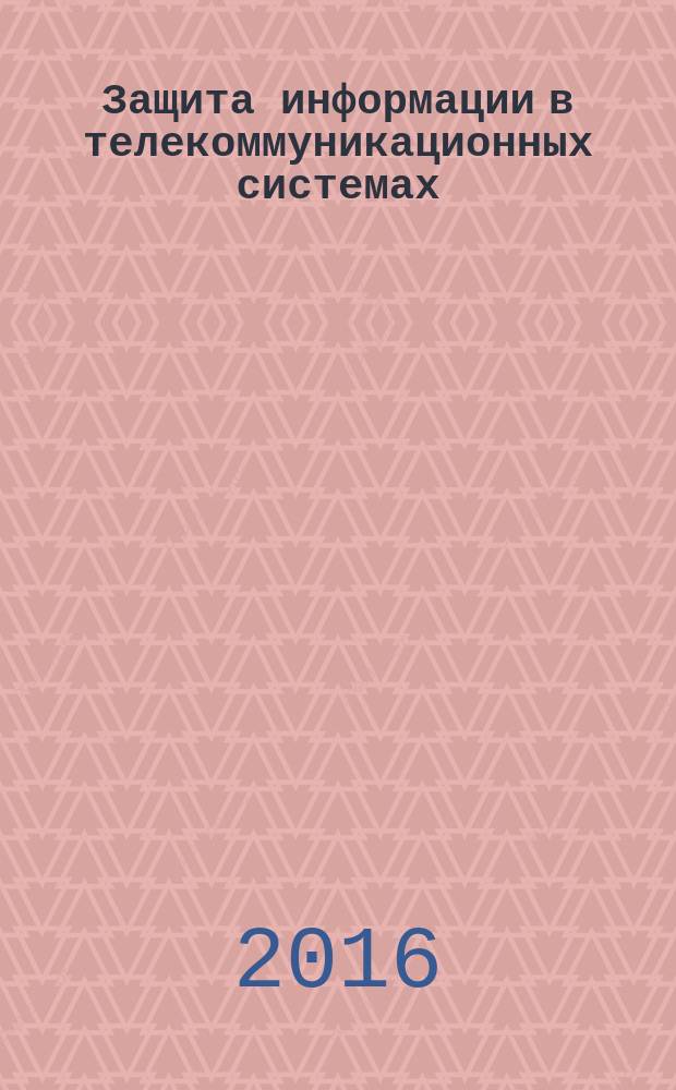 Защита информации в телекоммуникационных системах : учебное пособие : для подготовки специалистов, магистров и бакалавров по направлению комплексной защиты информации, а также информационной безопасности систем связи, передачи данных и управления