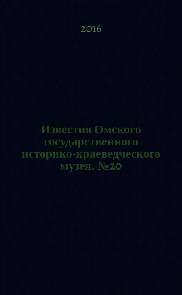 Известия Омского государственного историко-краеведческого музея. № 20