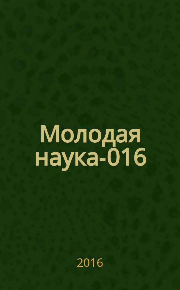 Молодая наука -2016 : материалы региональной межвузовской научно-практической конференции студентов, аспирантов и молодых ученых, 14 апреля 2016 года. Ч. 12