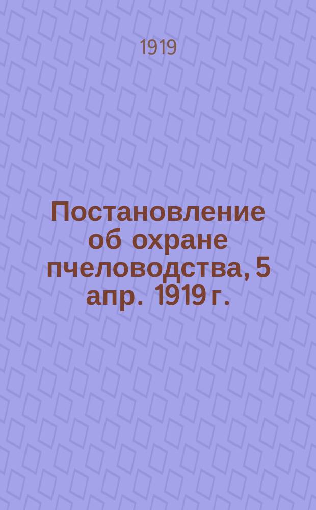 Постановление об охране пчеловодства, [5 апр. 1919 г. : листовка
