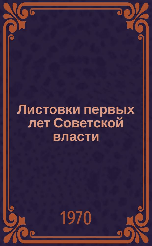Листовки первых лет Советской власти : (25 окт. (7 ноября) 1917-1925) каталог коллекции Гос. публ. б-ки им. М.Е. Салтыкова-Щедрина в 2-х томах. Т. 2 : Листовки местных партийных, советских, военных, профсоюзных, комсомольских и других организаций