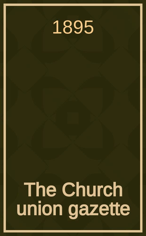 The Church union gazette : the monthly journal of the English church union. Vol. 26, № 299