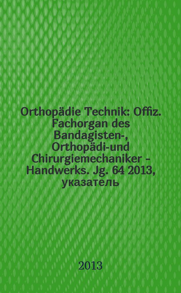 Orthopädie Technik : Offiz. Fachorgan des Bandagisten-, Orthopädie- und Chirurgiemechaniker - Handwerks. Jg. 64 2013, указатель