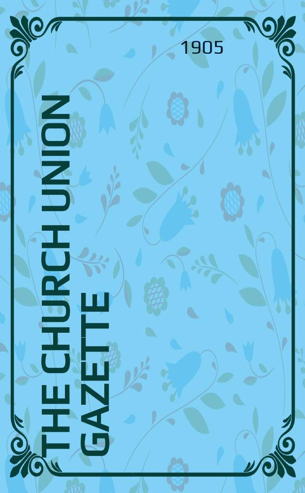The Church union gazette : the monthly journal of the English church union. Vol. 36, № 422, прил.