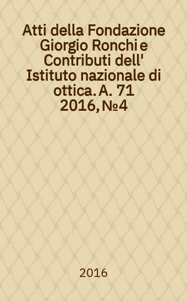 Atti della Fondazione Giorgio Ronchi e Contributi dell' Istituto nazionale di ottica. A. 71 2016, № 4