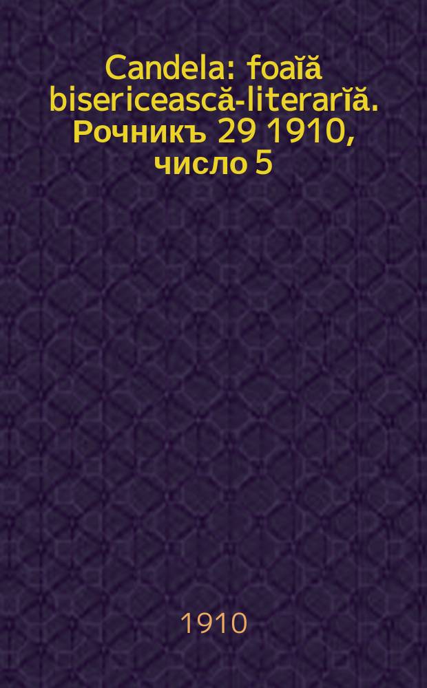 Candela : foaĭă bisericească-literarĭă. Рочникъ 29 1910, число 5