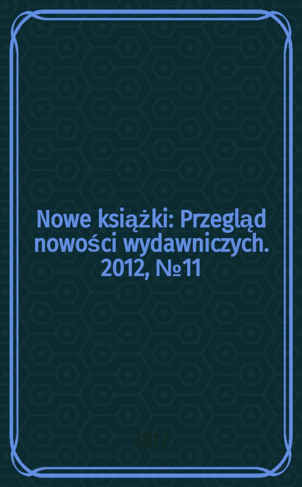 Nowe książki : Przegląd nowości wydawniczych. 2012, № 11