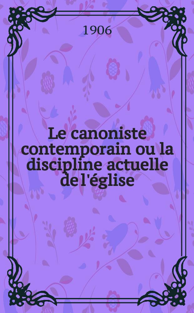 Le canoniste contemporain ou la discipline actuelle de l'église : bulletin mensuel de consultations canoniques et théologiques et de documents émanant du Saint-Siège. A. 29 1906, livr. 341