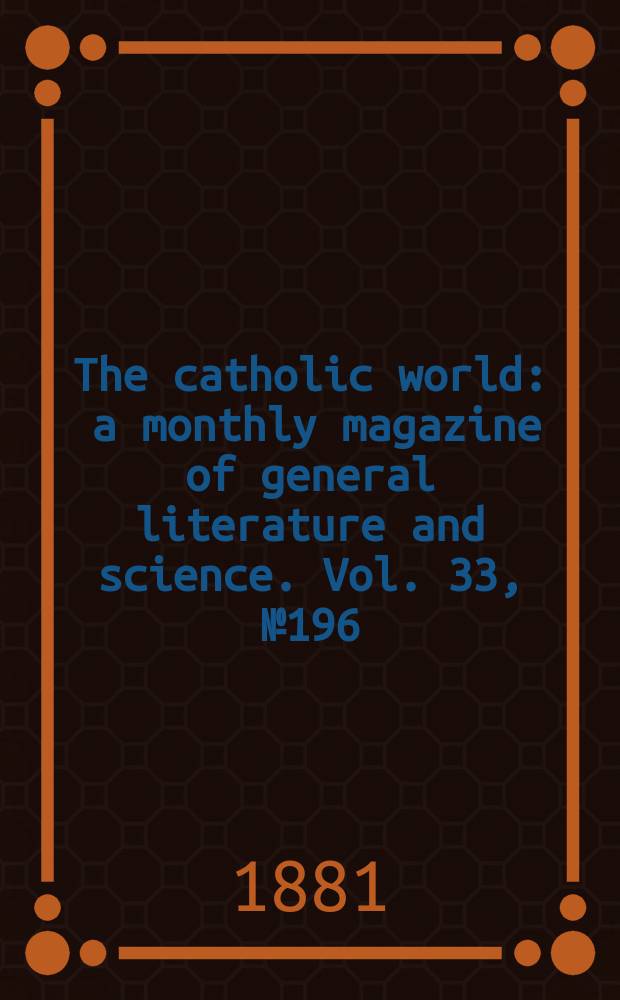 The catholic world : a monthly magazine of general literature and science. Vol. 33, № 196