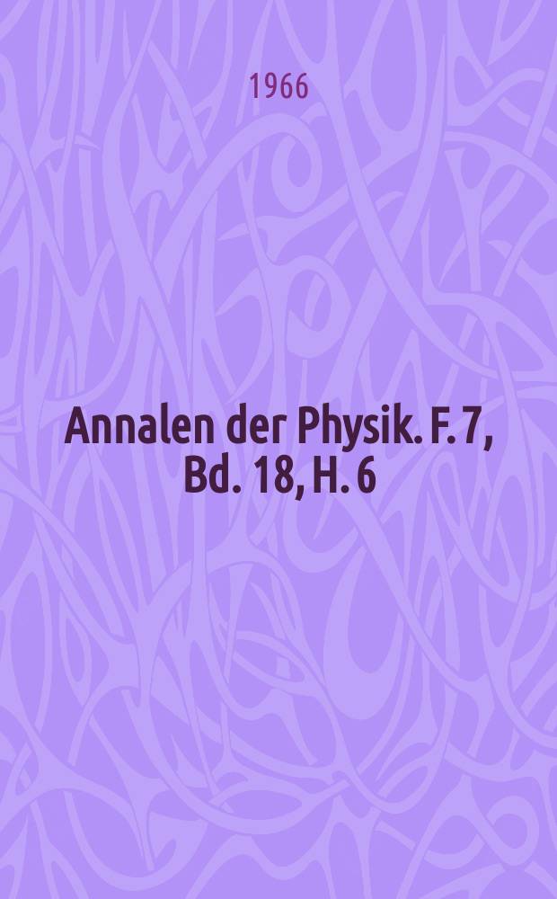 Annalen der Physik. F. 7, Bd. 18, H. 6