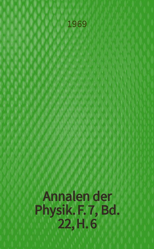 Annalen der Physik. F. 7, Bd. 22, H. 6