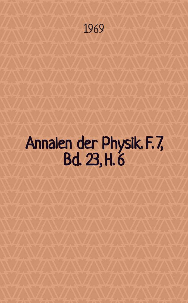Annalen der Physik. F. 7, Bd. 23, H. 6