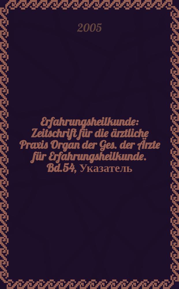 Erfahrungsheilkunde : Zeitschrift für die ärztliche Praxis Organ der Ges. der Ärzte für Erfahrungsheilkunde. Bd.54, Указатель
