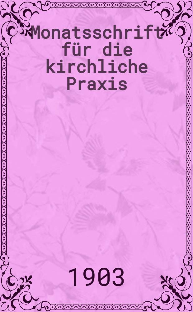 Monatsschrift für die kirchliche Praxis : der Zeitschrift für praktische Theologie neue Folge. N.F., Jg. 3 (25) 1903, H. 1