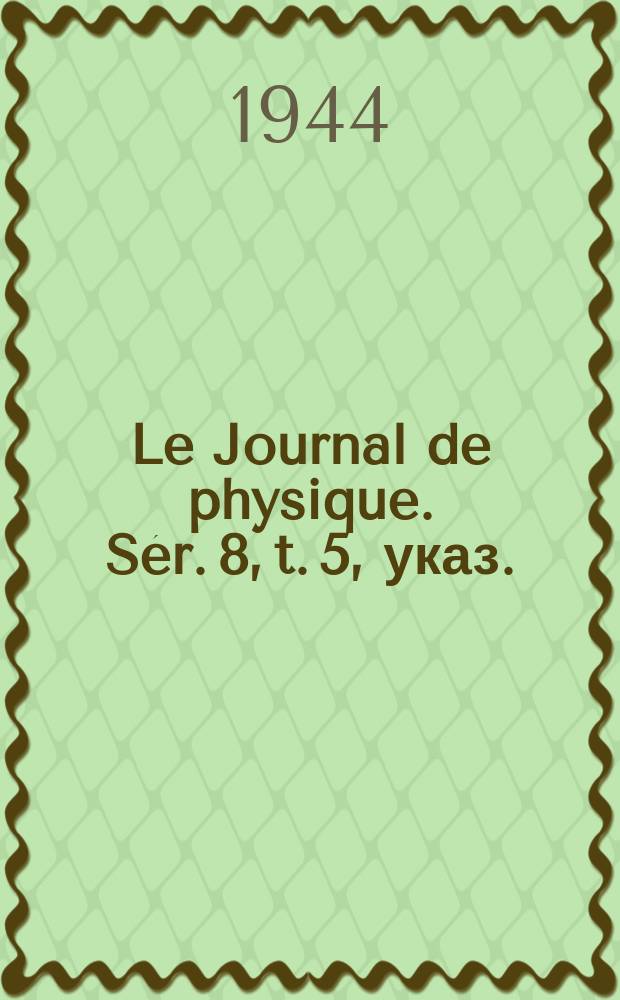 Le Journal de physique. Sér. 8, t. 5, указ.