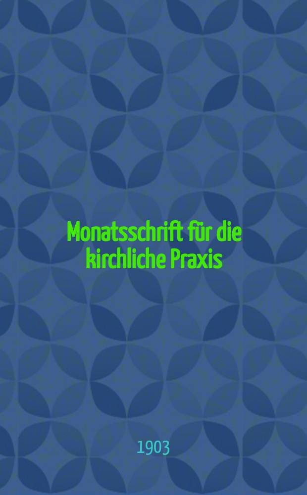 Monatsschrift für die kirchliche Praxis : der Zeitschrift für praktische Theologie neue Folge. N.F., Jg. 3 (25) 1903, H. 5