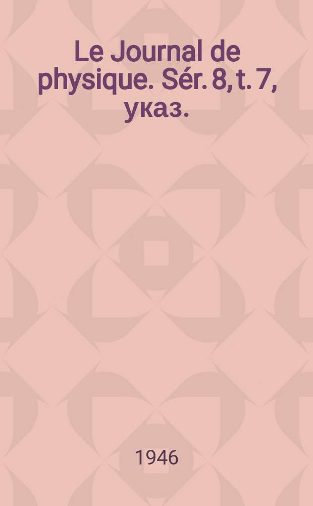 Le Journal de physique. Sér. 8, t. 7, указ.