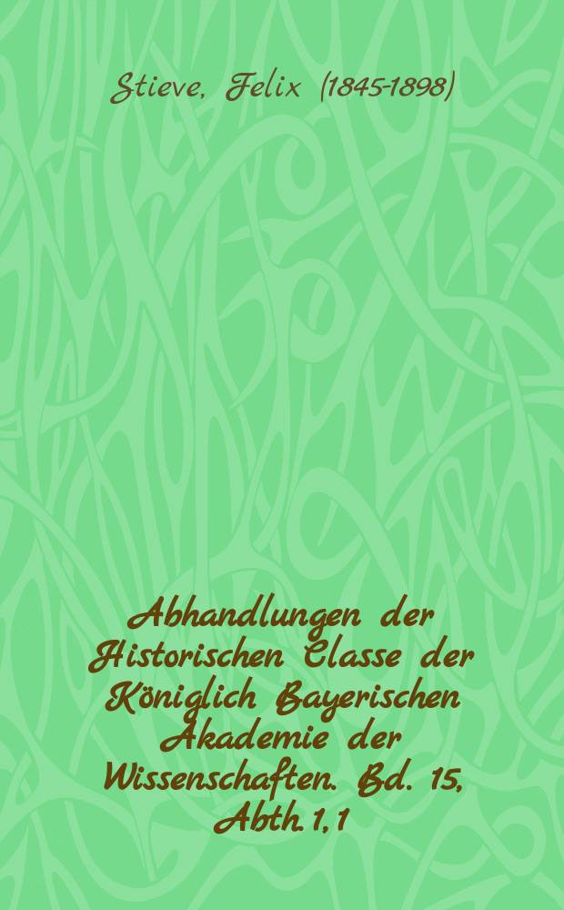 Abhandlungen der Historischen Classe der Königlich Bayerischen Akademie der Wissenschaften. Bd. 15, Abth. 1, [1] : Die Verhandlungen über die Nachfolge Kaiser Rudolfs II. in den Jahren 1581-1602 = Переговоры о преемнике императора Рудольфа II в 1581-1602 гг.