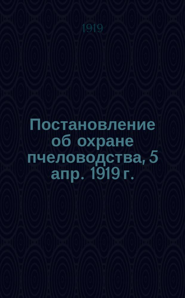 Постановление об охране пчеловодства, [5 апр. 1919 г. : листовка