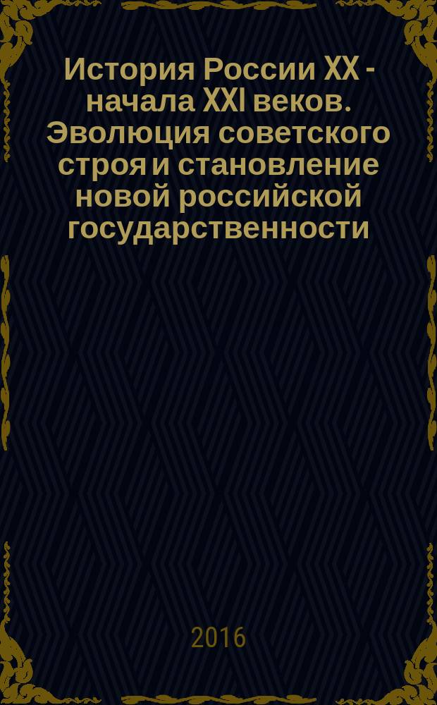 История России XX - начала XXI веков. Эволюция советского строя и становление новой российской государственности (1946-2016 гг.) : учебное пособие