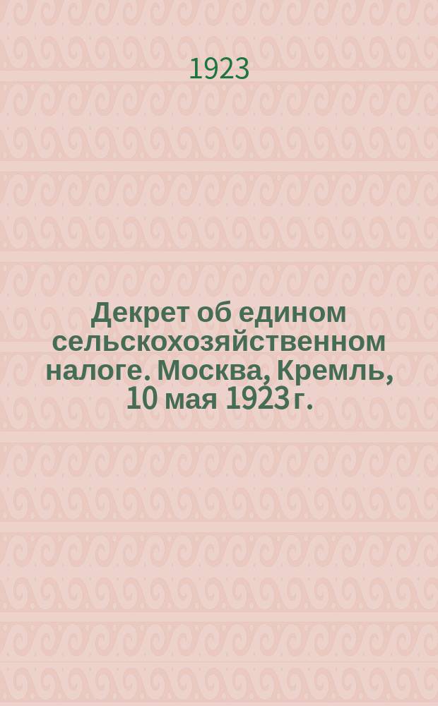 Декрет об едином сельскохозяйственном налоге. Москва, Кремль, 10 мая 1923 г. : листовка