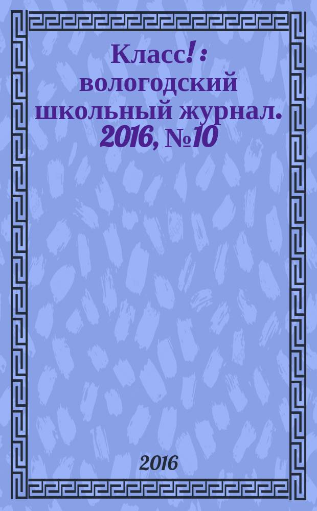 Класс ! : вологодский школьный журнал. 2016, № 10 (29)