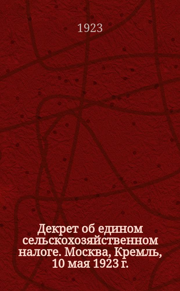 Декрет об едином сельскохозяйственном налоге. Москва, Кремль, 10 мая 1923 г. : С прил. к статьям 4-й и 13-й Декрета : листовка
