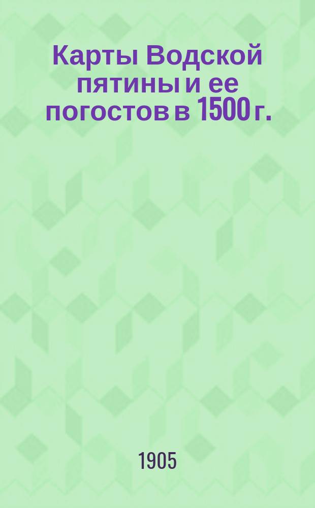 Карты Водской пятины и ее погостов в 1500 г.