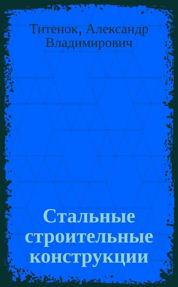 Стальные строительные конструкции : (расчет, проектирование и термостойкость)