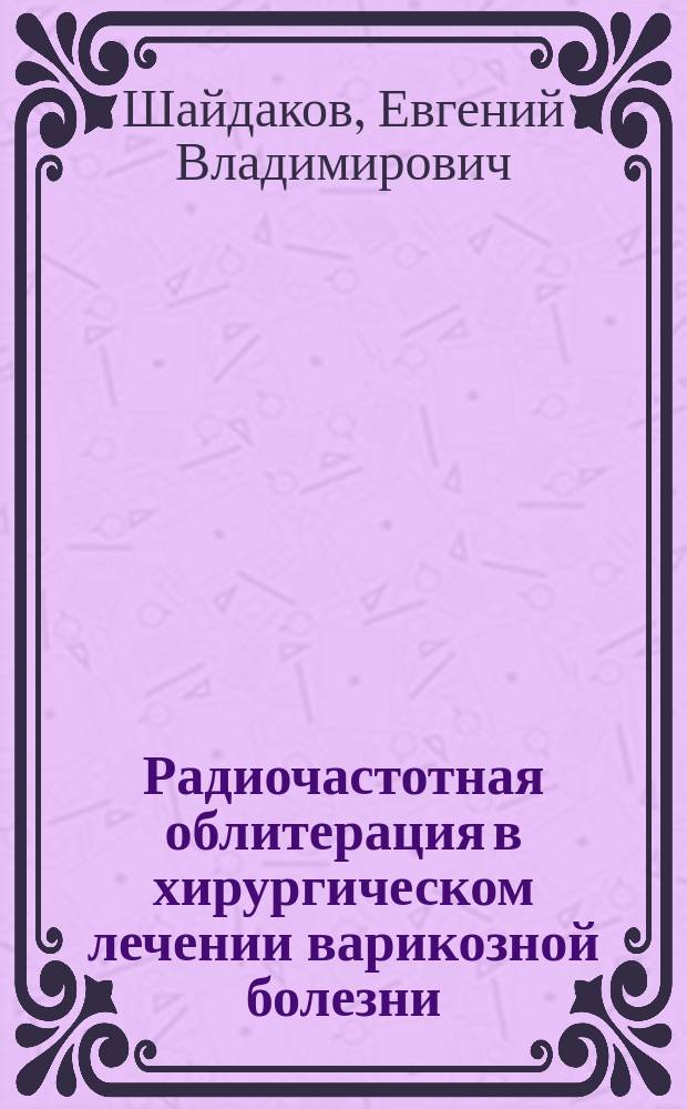 Радиочастотная облитерация в хирургическом лечении варикозной болезни : монография