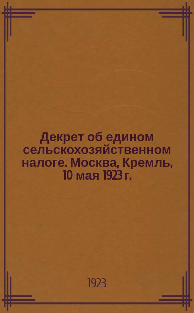 Декрет об едином сельскохозяйственном налоге. Москва, Кремль, 10 мая 1923 г. : листовка