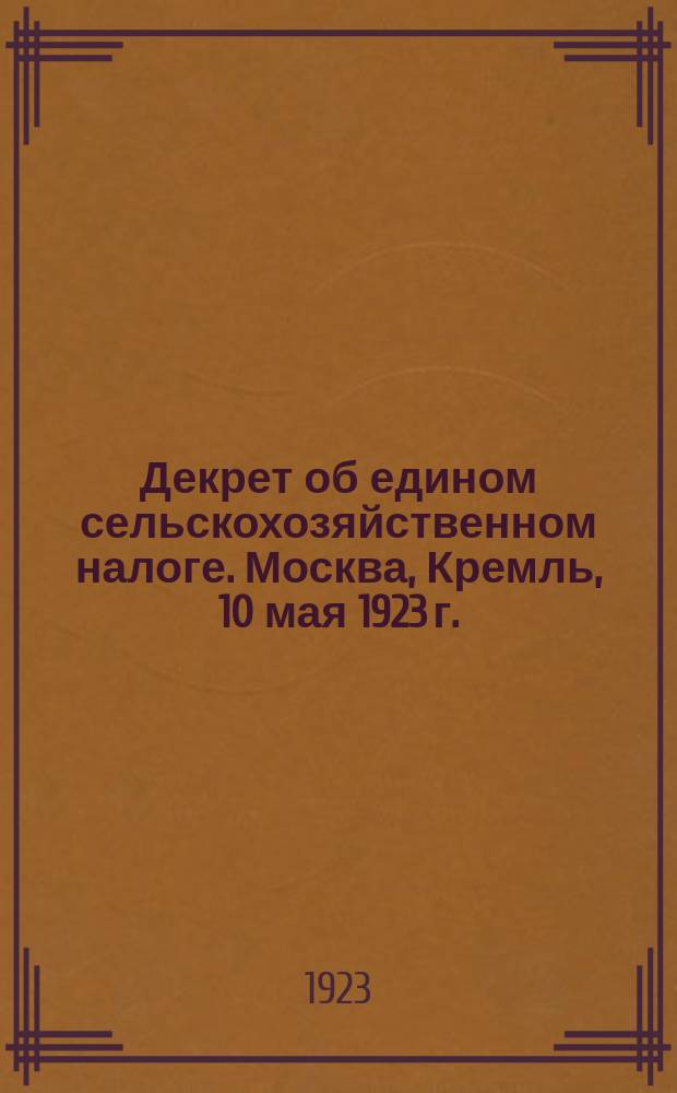 Декрет об едином сельскохозяйственном налоге. Москва, Кремль, 10 мая 1923 г. : листовка