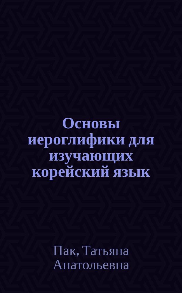 Основы иероглифики для изучающих корейский язык : Учебно-методическое пособие