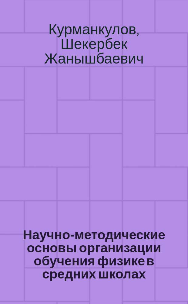 Научно-методические основы организации обучения физике в средних школах : автореферат диссертации на соискание ученой степени доктора педагогических наук : специальность: 13.00.02 - теория и методика обучения и воспитания (физика)