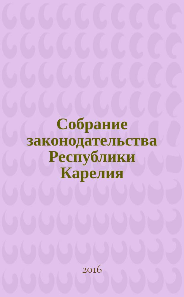 Собрание законодательства Республики Карелия : Офиц. изд. Пред. Правительства и Законодат. Собр. Республики Карелия. 2016, № 5, ч. 3