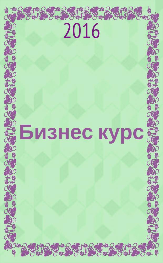 Бизнес курс : информационно-аналитический журнал. 2016, № 48 (673)