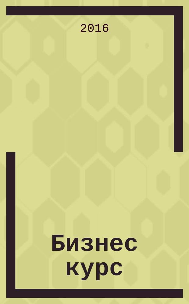 Бизнес курс : информационно-аналитический журнал. 2016, № 47 (672)