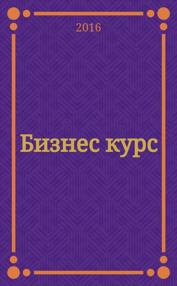 Бизнес курс : информационно-аналитический журнал. 2016, № 43 (668)