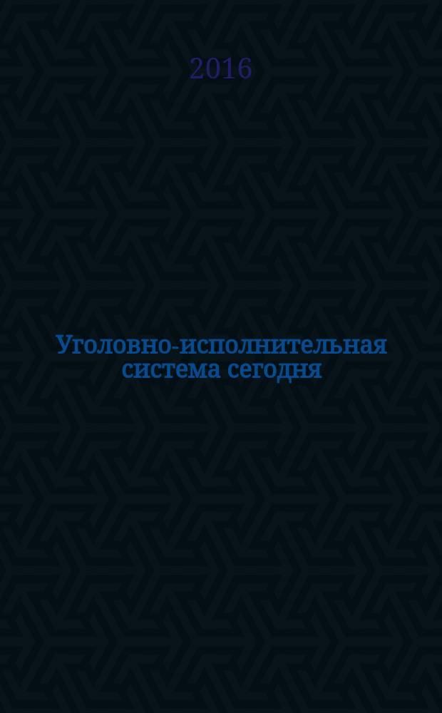 Уголовно-исполнительная система сегодня: взаимодействие науки и практики : материалы Научно-практической конференции, 9-10 ноября 2016 года