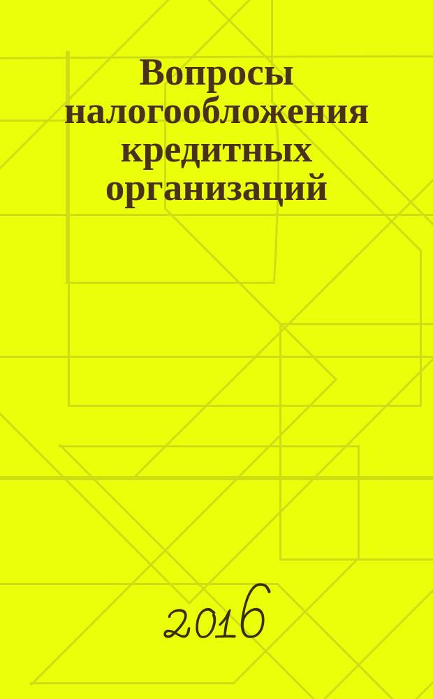 Вопросы налогообложения кредитных организаций : Прил. к журн. "Бух. учет в кредит орг.". 2016, № 10 (164)