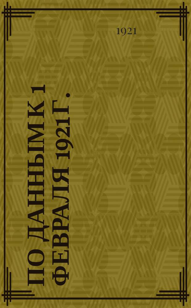 ... по данным к 1 февраля 1921 г.